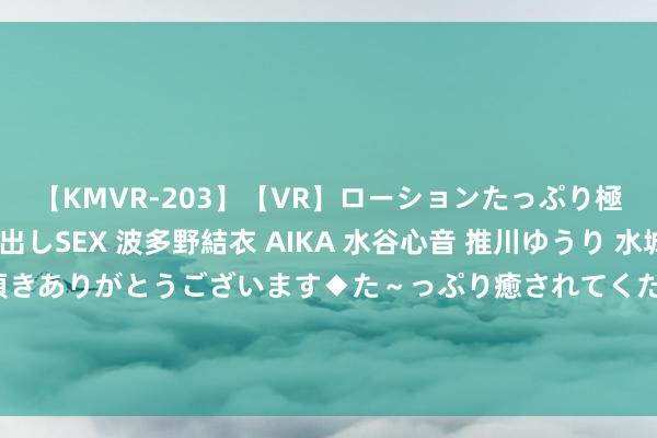 【KMVR-203】【VR】ローションたっぷり極上5人ソープ嬢と中出しSEX 波多野結衣 AIKA 水谷心音 推川ゆうり 水城奈緒 ～本日は御指名頂きありがとうございます◆た～っぷり癒されてくださいね◆～ 是非推选的《武魂殿：开局兑换神级卡牌》，超妙手气的场景，强势霸榜！