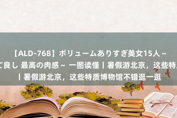 【ALD-768】ボリュームありすぎ美女15人～抱いて良し 抱かれて良し 最高の肉感～ 一图读懂丨暑假游北京，<a href=