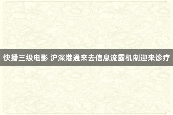 快播三级电影 沪深港通来去信息流露机制迎来诊疗