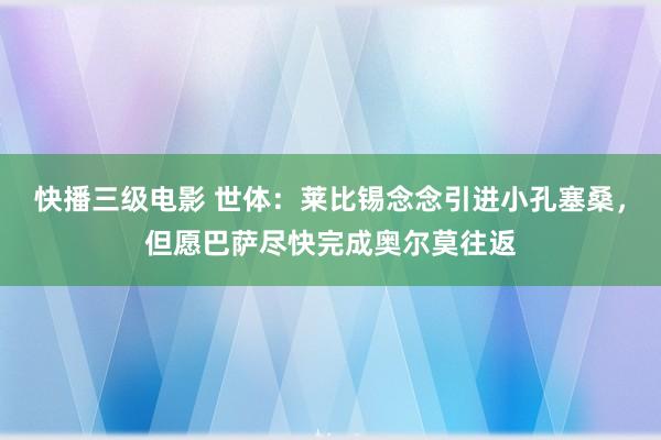 快播三级电影 世体：莱比锡念念引进小孔塞桑，但愿巴萨尽快完成奥尔莫往返