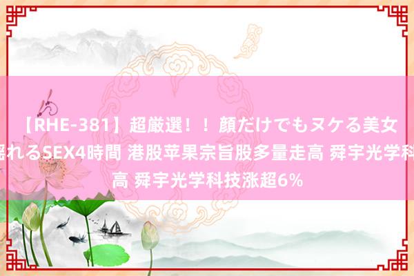 【RHE-381】超厳選！！顔だけでもヌケる美女の巨乳が揺れるSEX4時間 港股苹果宗旨股多量走高 舜宇光学科技涨超6%