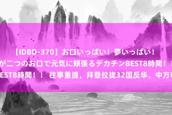 【IDBD-370】お口いっぱい！夢いっぱい！ MEGAマラ S級美女達が二つのお口で元気に頬張るデカチンBEST8時間！！ 往事重提，拜登拉拢32国反华，中方申饬无效：轰