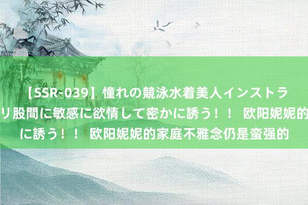 【SSR-039】憧れの競泳水着美人インストラクターは生徒のモッコリ股間に敏感に欲情して密かに誘う！！ 欧阳妮妮的家庭不雅念仍是蛮强的