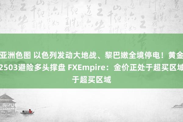 亚洲色图 以色列发动大地战、黎巴嫩全境停电！黄金2503避险多头撑盘 FXEmpire：金价正处于超买区域