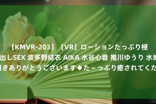 【KMVR-203】【VR】ローションたっぷり極上5人ソープ嬢と中出しSEX 波多野結衣 AIKA 水谷心音 推川ゆうり 水城奈緒 ～本日は御指名頂きありがとうございます◆た～っぷり癒されてくださいね◆～ 黄金市集分析：好意思国楼市数据低迷 黄金狂飙翻新高