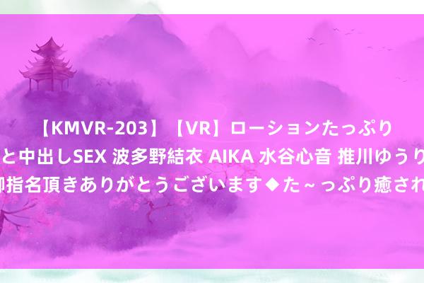 【KMVR-203】【VR】ローションたっぷり極上5人ソープ嬢と中出しSEX 波多野結衣 AIKA 水谷心音 推川ゆうり 水城奈緒 ～本日は御指名頂きありがとうございます◆た～っぷり癒されてくださいね◆～ 经典之作《替嫁新娘：薄幸总裁深趣味》，书中完整景象，追不完嗅觉会后悔