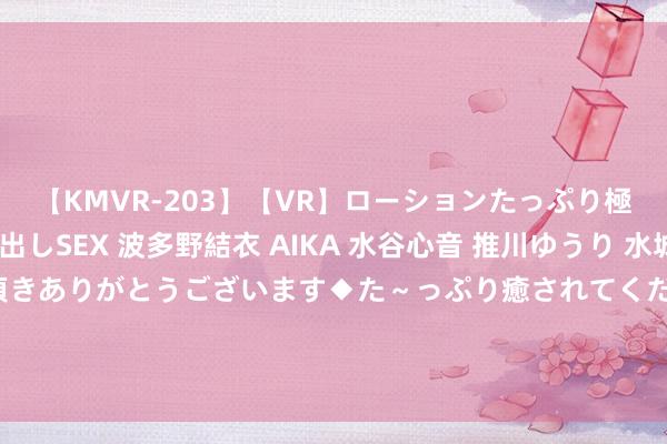 【KMVR-203】【VR】ローションたっぷり極上5人ソープ嬢と中出しSEX 波多野結衣 AIKA 水谷心音 推川ゆうり 水城奈緒 ～本日は御指名頂きありがとうございます◆た～っぷり癒されてくださいね◆～ 爱豆塌房了，我哀泣三天三夜。第四天，大明星竟然站在我家门口！