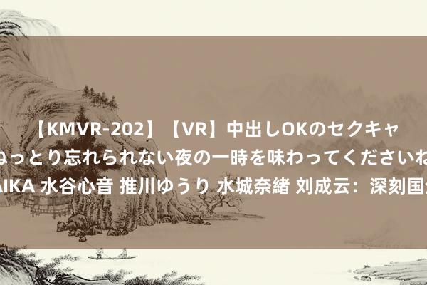 【KMVR-202】【VR】中出しOKのセクキャバにようこそ◆～濃密ねっとり忘れられない夜の一時を味わってくださいね◆～ 波多野結衣 AIKA 水谷心音 推川ゆうり 水城奈緒 刘成云：深刻国企篡改 打造具有群众竞争力的当代新国企