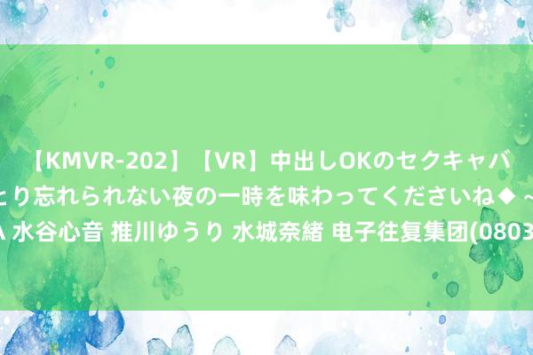 【KMVR-202】【VR】中出しOKのセクキャバにようこそ◆～濃密ねっとり忘れられない夜の一時を味わってくださいね◆～ 波多野結衣 AIKA 水谷心音 推川ゆうり 水城奈緒 电子往复集团(08036.HK)：上半年鼓动应占耗损135万港元