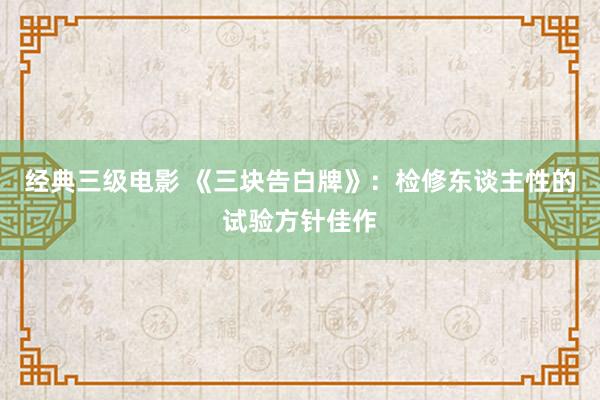 经典三级电影 《三块告白牌》：检修东谈主性的试验方针佳作