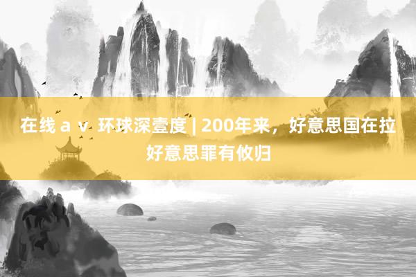 在线ａｖ 环球深壹度 | 200年来，好意思国在拉好意思罪有攸归