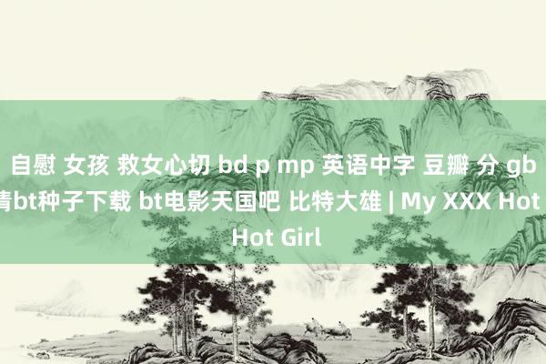 自慰 女孩 救女心切 bd p mp 英语中字 豆瓣 分 gb 高清bt种子下载 bt电影天国吧 比特大雄 | My XXX Hot Girl