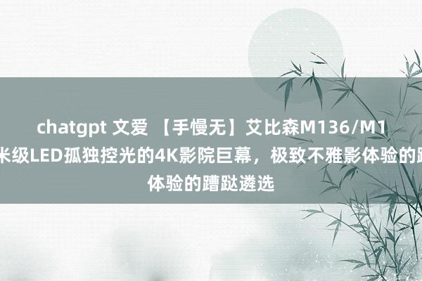 chatgpt 文爱 【手慢无】艾比森M136/M136：微米级LED孤独控光的4K影院巨幕，极致不雅影体验的蹧跶遴选