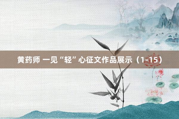 黄药师 一见“轻”心征文作品展示（1-15）