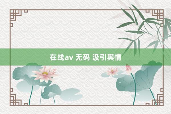 在线av 无码 汲引舆情