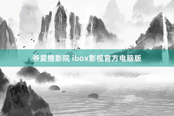 爷爱撸影院 ibox影视官方电脑版